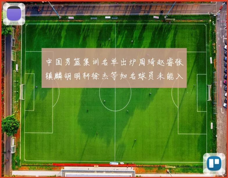中国男篮集训名单出炉周琦赵睿张镇麟胡明轩徐杰等知名球员未能入选