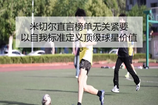 米切尔直言榜单无关紧要 以自我标准定义顶级球星价值